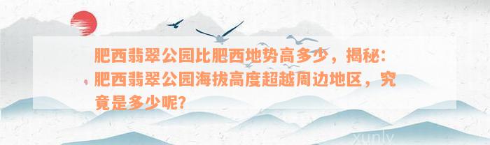 肥西翡翠公园比肥西地势高多少，揭秘：肥西翡翠公园海拔高度超越周边地区，究竟是多少呢？