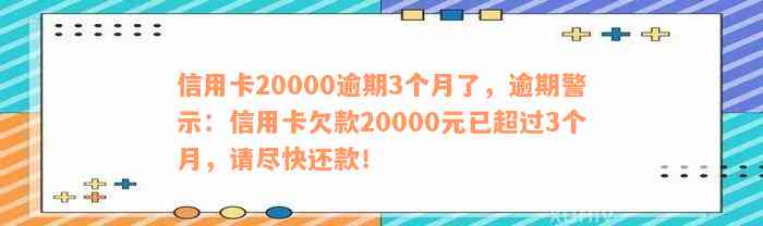 信用卡20000逾期3个月了，逾期警示：信用卡欠款20000元已超过3个月，请尽快还款！