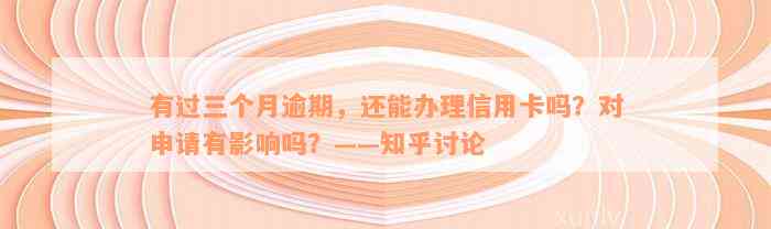 有过三个月逾期，还能办理信用卡吗？对申请有影响吗？——知乎讨论