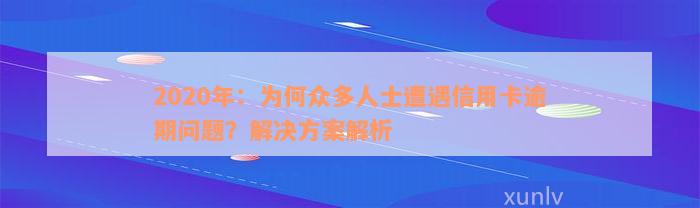 2020年：为何众多人士遭遇信用卡逾期问题？解决方案解析