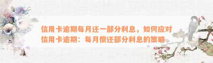 信用卡逾期每月还一部分利息，如何应对信用卡逾期：每月偿还部分利息的策略