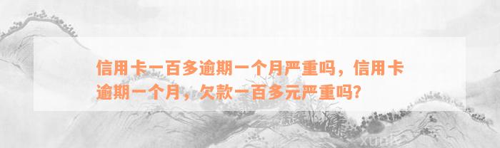 信用卡一百多逾期一个月严重吗，信用卡逾期一个月，欠款一百多元严重吗？