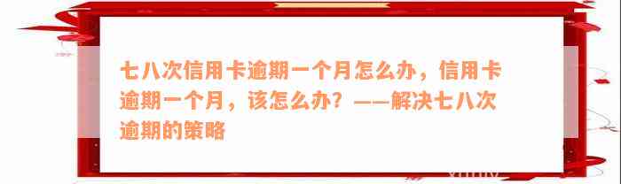 七八次信用卡逾期一个月怎么办，信用卡逾期一个月，该怎么办？——解决七八次逾期的策略