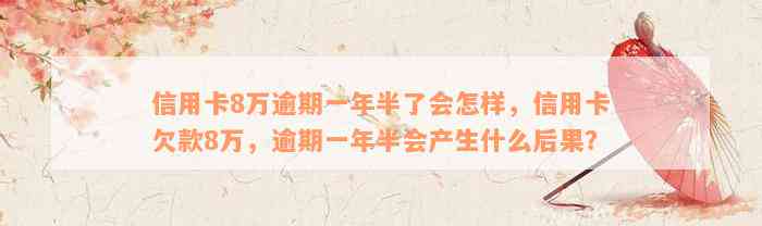 信用卡8万逾期一年半了会怎样，信用卡欠款8万，逾期一年半会产生什么后果？