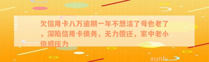 欠信用卡八万逾期一年不想活了母也老了，深陷信用卡债务，无力偿还，家中老小倍感压力