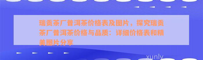 瑞贡茶厂普洱茶价格表及图片，探究瑞贡茶厂普洱茶价格与品质：详细价格表和精美图片分享