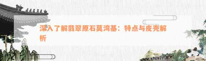 深入了解翡翠原石莫湾基：特点与皮壳解析