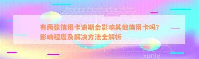 有两张信用卡逾期会影响其他信用卡吗？影响程度及解决方法全解析