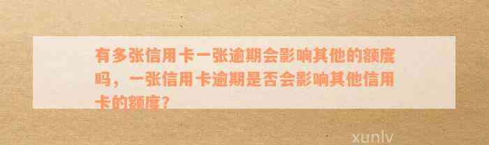 有多张信用卡一张逾期会影响其他的额度吗，一张信用卡逾期是否会影响其他信用卡的额度？