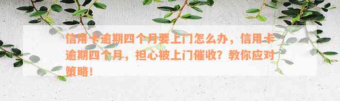 信用卡逾期四个月要上门怎么办，信用卡逾期四个月，担心被上门催收？教你应对策略！