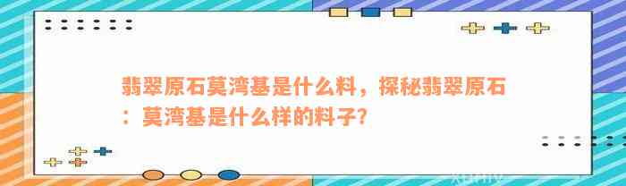 翡翠原石莫湾基是什么料，探秘翡翠原石：莫湾基是什么样的料子？