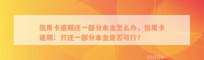 信用卡逾期还一部分本金怎么办，信用卡逾期：只还一部分本金是否可行？