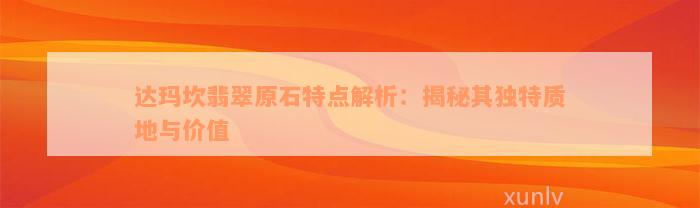 达玛坎翡翠原石特点解析：揭秘其独特质地与价值