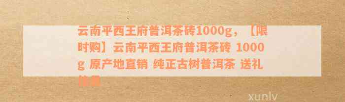 云南平西王府普洱茶砖1000g，【限时购】云南平西王府普洱茶砖 1000g 原产地直销 纯正古树普洱茶 送礼佳品