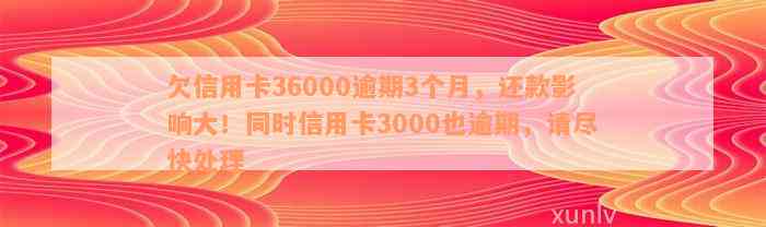 欠信用卡36000逾期3个月，还款影响大！同时信用卡3000也逾期，请尽快处理