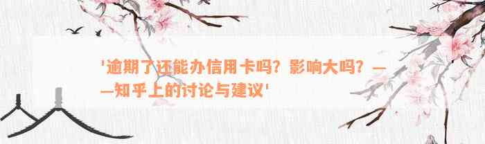 '逾期了还能办信用卡吗？影响大吗？——知乎上的讨论与建议'