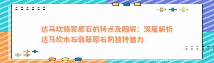 达马坎翡翠原石的特点及图解：深度解析达马坎水石翡翠原石的独特魅力