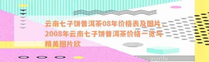 云南七子饼普洱茶08年价格表及图片，2008年云南七子饼普洱茶价格一览与精美图片欣