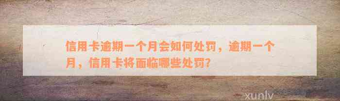 信用卡逾期一个月会如何处罚，逾期一个月，信用卡将面临哪些处罚？