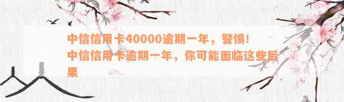 中信信用卡40000逾期一年，警惕！中信信用卡逾期一年，你可能面临这些后果