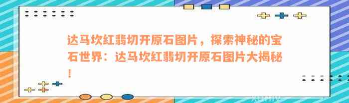 达马坎红翡切开原石图片，探索神秘的宝石世界：达马坎红翡切开原石图片大揭秘！