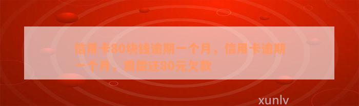 信用卡80块钱逾期一个月，信用卡逾期一个月，需偿还80元欠款