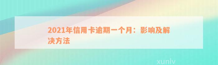 2021年信用卡逾期一个月：影响及解决方法