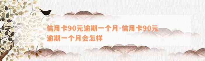 信用卡90元逾期一个月-信用卡90元逾期一个月会怎样