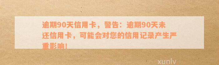 逾期90天信用卡，警告：逾期90天未还信用卡，可能会对您的信用记录产生严重影响！