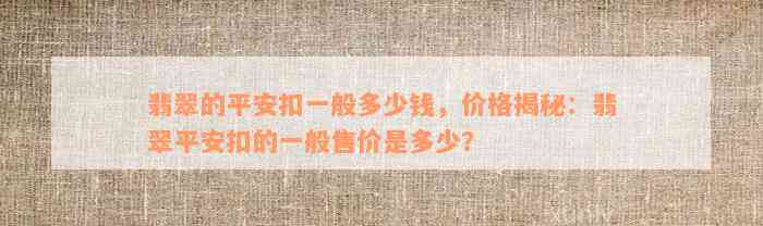 翡翠的平安扣一般多少钱，价格揭秘：翡翠平安扣的一般售价是多少？