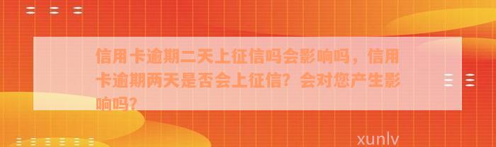 信用卡逾期二天上征信吗会影响吗，信用卡逾期两天是否会上征信？会对您产生影响吗？