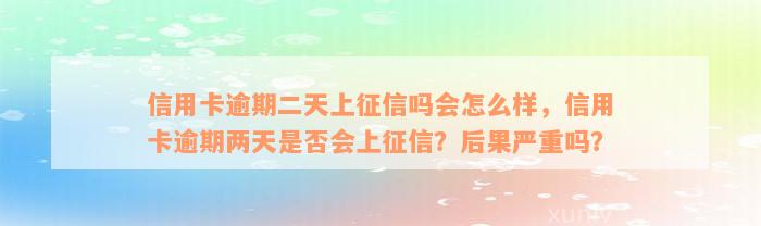 信用卡逾期二天上征信吗会怎么样，信用卡逾期两天是否会上征信？后果严重吗？