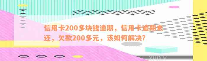 信用卡200多块钱逾期，信用卡逾期未还，欠款200多元，该如何解决？