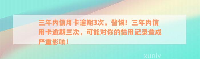 三年内信用卡逾期3次，警惕！三年内信用卡逾期三次，可能对你的信用记录造成严重影响！