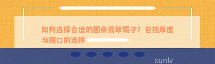 如何选择合适的圆条翡翠镯子？包括厚度与圈口的选择