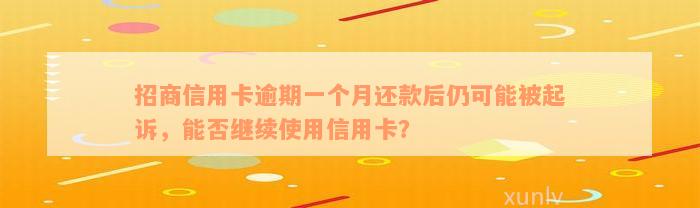 招商信用卡逾期一个月还款后仍可能被起诉，能否继续使用信用卡？