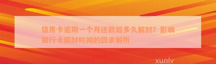 信用卡逾期一个月还款后多久解封？影响银行卡解封时间的因素解析