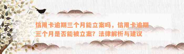 信用卡逾期三个月能立案吗，信用卡逾期三个月是否能被立案？法律解析与建议