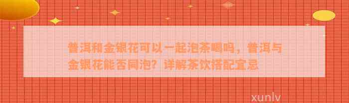 普洱和金银花可以一起泡茶喝吗，普洱与金银花能否同泡？详解茶饮搭配宜忌