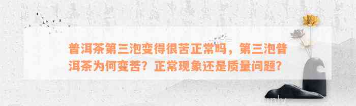 普洱茶第三泡变得很苦正常吗，第三泡普洱茶为何变苦？正常现象还是质量问题？