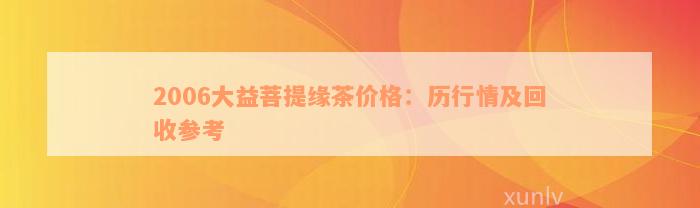 2006大益菩提缘茶价格：历行情及回收参考