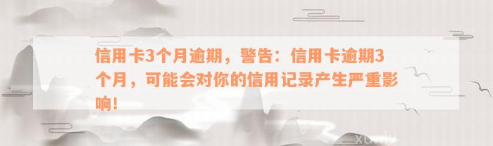 信用卡3个月逾期，警告：信用卡逾期3个月，可能会对你的信用记录产生严重影响！