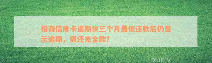 招商信用卡逾期快三个月最低还款后仍显示逾期，需还完全款？