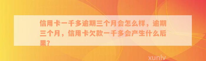 信用卡一千多逾期三个月会怎么样，逾期三个月，信用卡欠款一千多会产生什么后果？