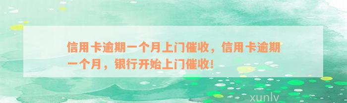 信用卡逾期一个月上门催收，信用卡逾期一个月，银行开始上门催收！