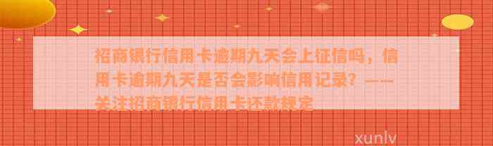 招商银行信用卡逾期九天会上征信吗，信用卡逾期九天是否会影响信用记录？——关注招商银行信用卡还款规定