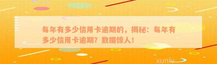 每年有多少信用卡逾期的，揭秘：每年有多少信用卡逾期？数据惊人！