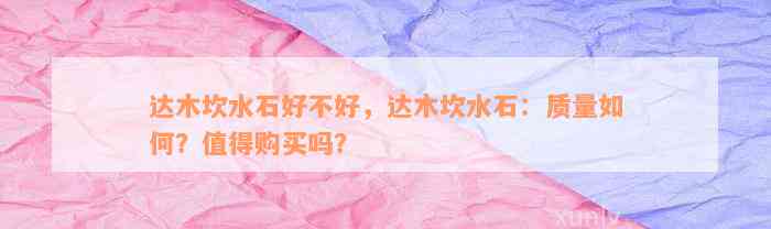 达木坎水石好不好，达木坎水石：质量如何？值得购买吗？