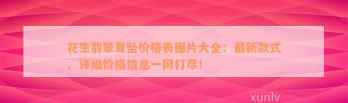 花生翡翠耳坠价格表图片大全：最新款式、详细价格信息一网打尽！