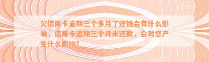 欠信用卡逾期三个多月了还钱会有什么影响，信用卡逾期三个月未还款，会对您产生什么影响？